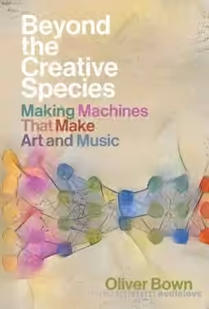 Beyond the Creative Species: Making Machines That Make Art and Music (The MIT Press)