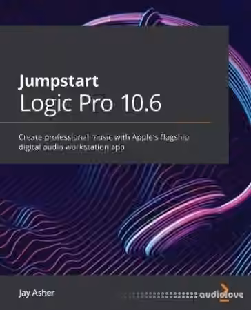 Jumpstart Logic Pro 10.6: Create professional music with Apple's flagship digital audio workstation app