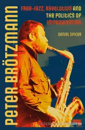 Peter Br├╢tzmann: Free-Jazz, Revolution and the Politics of Improvisation